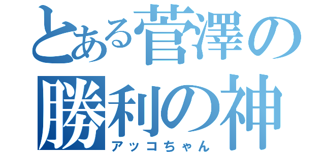 とある菅澤の勝利の神（アッコちゃん）