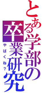 とある学部の卒業研究（やばくね？）