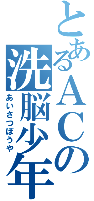 とあるＡＣの洗脳少年（あいさつぼうや）