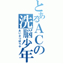 とあるＡＣの洗脳少年（あいさつぼうや）