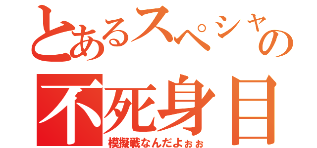 とあるスペシャルの不死身目録（模擬戦なんだよぉぉ）