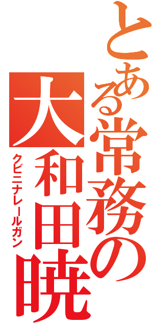 とある常務の大和田暁（クビニナレールガン）