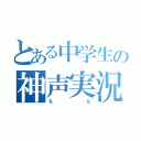 とある中学生の神声実況（ｋｓ）