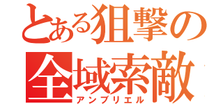 とある狙撃の全域索敵（アンブリエル）