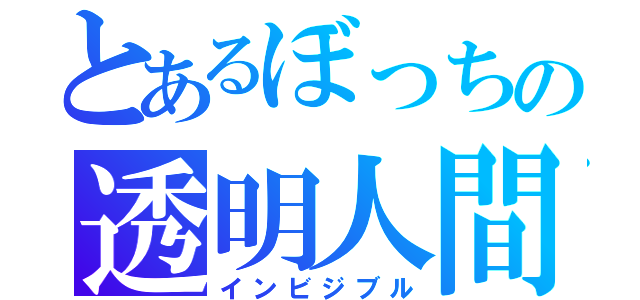 とあるぼっちの透明人間（インビジブル）