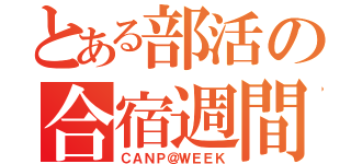 とある部活の合宿週間（ＣＡＮＰ＠ＷＥＥＫ）