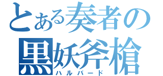 とある奏者の黒妖斧槍（ハルバード）