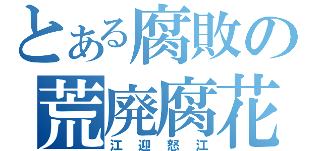 とある腐敗の荒廃腐花（江迎怒江）