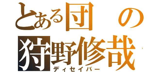 とある団の狩野修哉（ディセイバー）