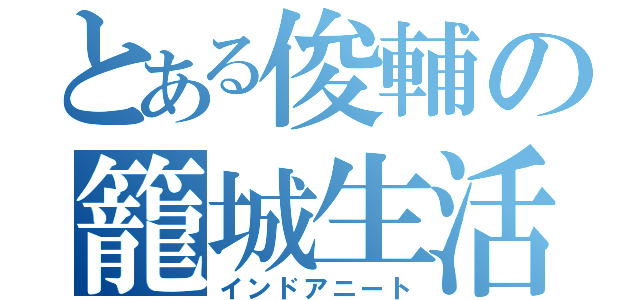 とある俊輔の籠城生活（インドアニート）