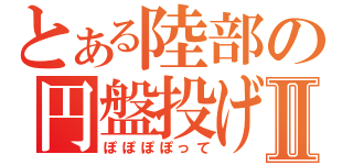 とある陸部の円盤投げⅡ（ぽぽぽぽって）