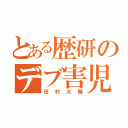 とある歴研のデブ害児（田村大輔）