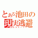 とある池田の現実逃避（エスケープ）