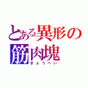 とある異形の筋肉塊（きょうへい）