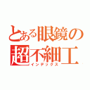 とある眼鏡の超不細工（インデックス）