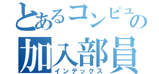 とあるコンピューター部の加入部員（インデックス）