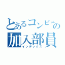 とあるコンピューター部の加入部員（インデックス）