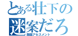 とある壮下の迷案だろ（顔面アセスメント）