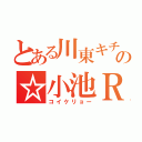 とある川東キチガイの☆小池Ｒｙｏ☆（コイケリョー）