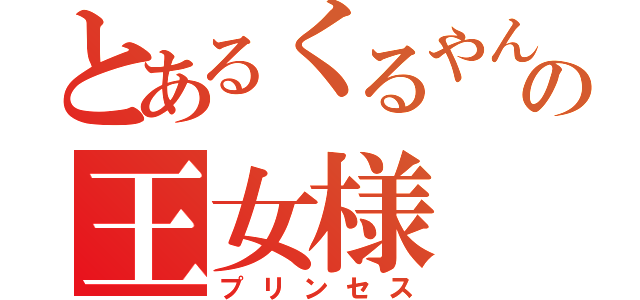 とあるくるやんの王女様（プリンセス）