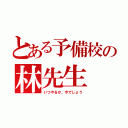 とある予備校の林先生（いつやるか、今でしょう）