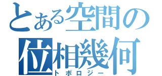 とある空間の位相幾何（トポロジー）