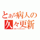 とある病人の久々更新（さぼってごめんなさい）