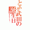 とある武田の誕生日（おめでとう‼）