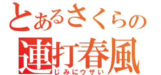 とあるさくらの連打春風（じみにウザい）