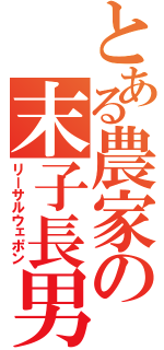 とある農家の末子長男（リーサルウェポン）