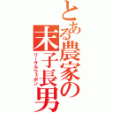 とある農家の末子長男（リーサルウェポン）