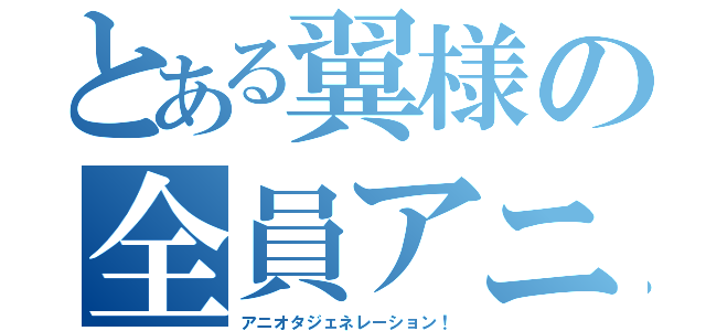 とある翼様の全員アニオタ化計画（アニオタジェネレーション！）