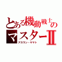 とある機動戦士のマスターⅡ（アスラン・ヤマト）