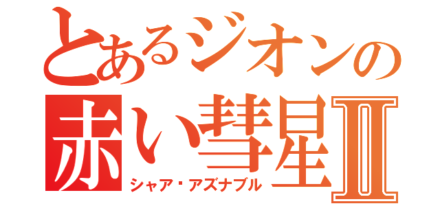 とあるジオンの赤い彗星Ⅱ（シャア•アズナブル）