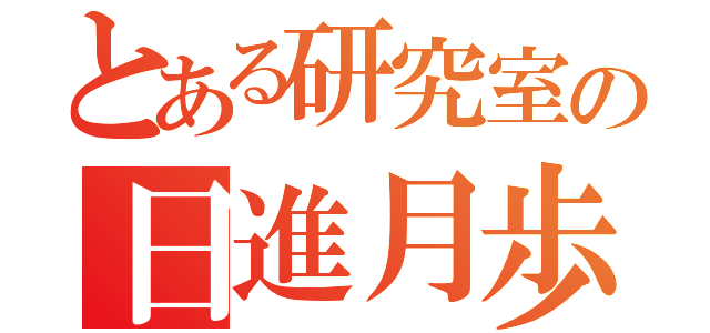 とある研究室の日進月歩（）