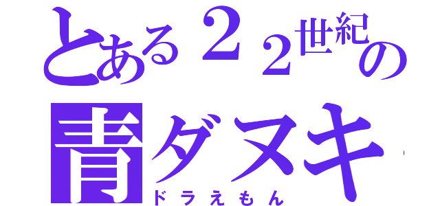 とある２２世紀の青ダヌキ（ドラえもん）