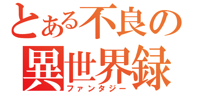 とある不良の異世界録（ファンタジー）