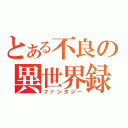 とある不良の異世界録（ファンタジー）