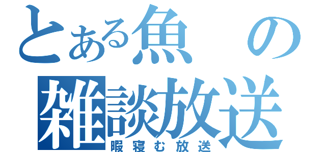 とある魚の雑談放送（暇寝む放送）