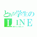 とある学生のＬＩＮＥ（宿題やるんで放置します）