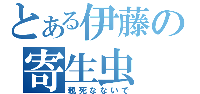 とある伊藤の寄生虫（親死なないで）