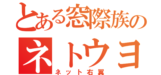 とある窓際族のネトウヨ（ネット右翼）