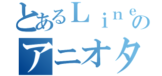 とあるＬｉｎｅのアニオタ会（）