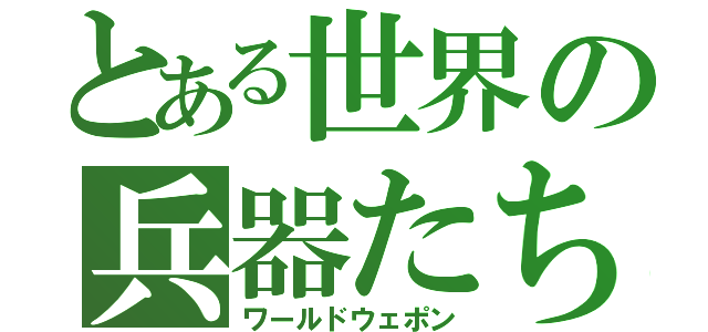 とある世界の兵器たち（ワールドウェポン）