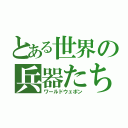 とある世界の兵器たち（ワールドウェポン）