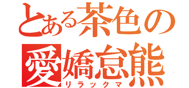 とある茶色の愛嬌怠熊（リラックマ）