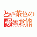 とある茶色の愛嬌怠熊（リラックマ）