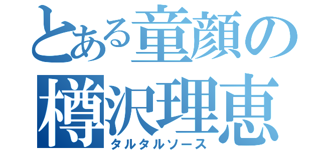 とある童顔の樽沢理恵（タルタルソース）