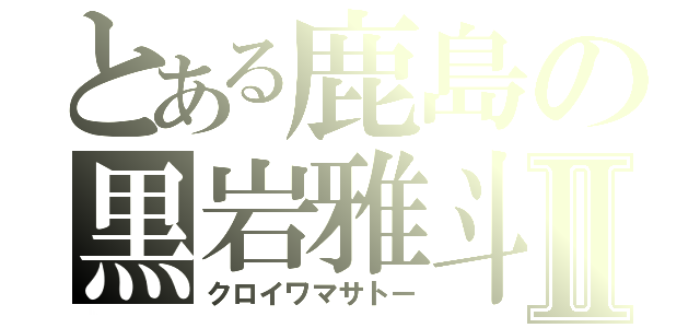 とある鹿島の黒岩雅斗Ⅱ（クロイワマサトー）