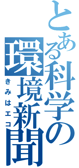 とある科学の環境新聞（きみはエコ）